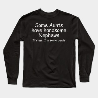 Some Aunts Have Handsome Nephews It's Me I'm Some Aunts Long Sleeve T-Shirt